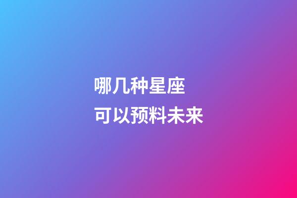 哪几种星座 可以预料未来-第1张-星座运势-玄机派